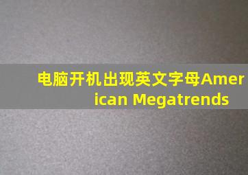 电脑开机出现英文字母American Megatrends